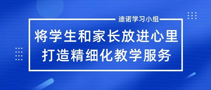 将学生和家长放进心里，打造精细化教学服务！