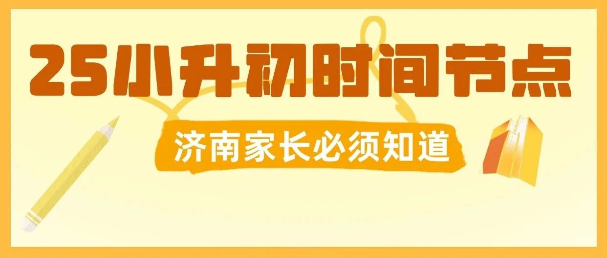 别等通知！济南2025小升初这些日期必须截图保存！附热门学校最新动态！